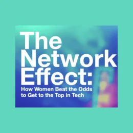 REPORT: THE NETWORK EFFECT: HOW WOMEN BEAT THE ODDS TO GET TO THE TOP IN TECH